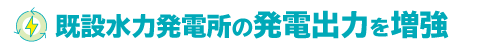 既設水力発電所の発電出力を増強