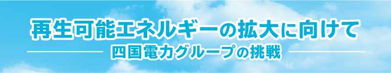 再生可能エネルギーの拡大に向けて 四国電力グループの挑戦