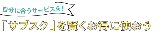 自分に合うサービスを！「サブスク」を賢くお得に使おう