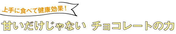 上手に食べて健康効果！甘いだけじゃない チョコレートの力