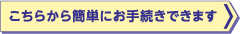 こちらから簡単にお手続きできます。