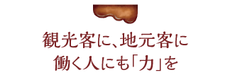 観光客に、地元客に働く人にも「力」を