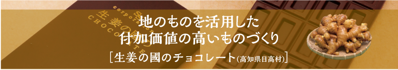 地のものを活用した付加価値の高いものづくり［生姜の國のチョコレート(高知県日高村)］