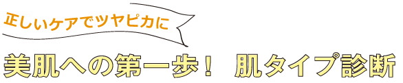 正しいケアでツヤピカに 美肌への第一歩！ 肌タイプ診断