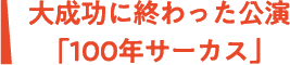 大成功に終わった公演「100年サーカス」