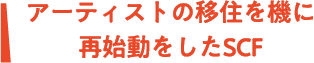 アーティストの移住を機に再始動をしたSCF