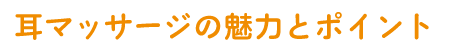 耳マッサージの魅力とポイント