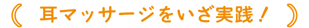 耳マッサージをいざ実践!