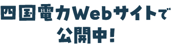 四国電力Webサイトで公開中！