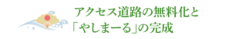 アクセス道路の無料化と「やしまーる」の完成