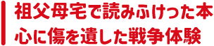 祖父母宅で読みふけった本　心に傷を遺した戦争体験