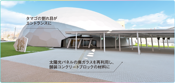 タマゴの割れ目がエントランスに
太陽光パネルの廃ガラスを再利用し、舗装コンクリートブロックの材料に