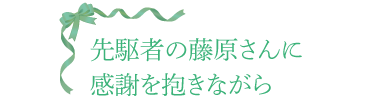 先駆者の藤原さんに感謝を抱きながら