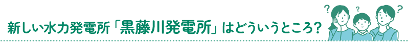新しい水力発電所「黒藤川発電所」はどういうところ？
