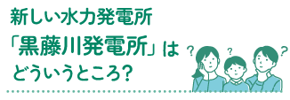 新しい水力発電所「黒藤川発電所」はどういうところ？