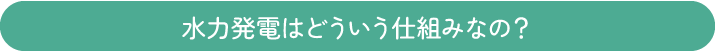 水力発電はどういう仕組みなの？
