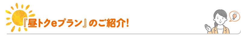 『昼トクeプラン』のご紹介！