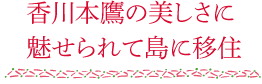 香川本鷹の美しさに魅せられて島に移住