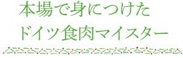 本場で身につけたドイツ食肉マイスター
