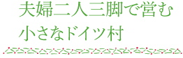 夫婦二人三脚で営む小さなドイツ村