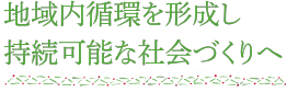 地域内循環を形成し持続可能な社会づくりへ