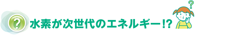 水素が次世代のエネルギー！？