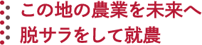 この地の農業を未来へ 脱サラをして就農