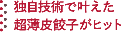独自技術で叶えた超薄皮餃子がヒット