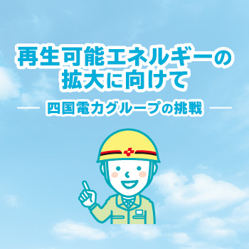 再生可能エネルギーの拡大に向けて 四国電力グループの挑戦