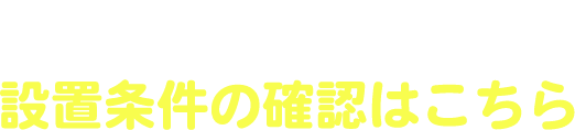 個人のお客さま 設置条件の確認はこちら