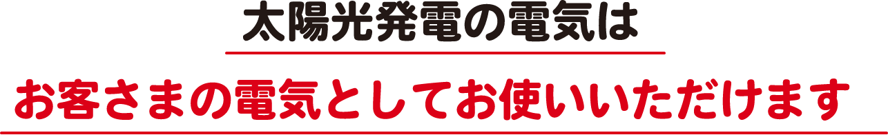 太陽光発電の電気はお客さまの電気としてお使いいただけます！