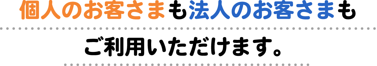 個人のお客さまも法人のお客さまもご利用いただけます。