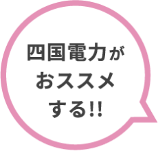 四国電力がおススメする!!