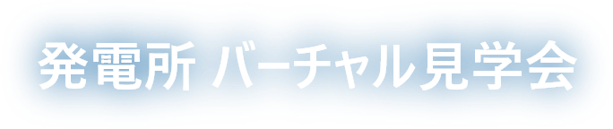 発電所バーチャル見学会