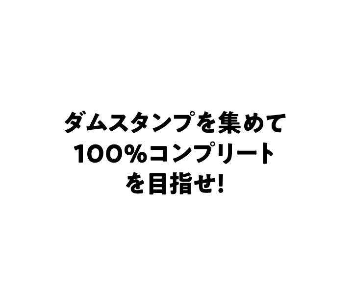 ダムスタンプを集めて100％コンプリートを目指せ！