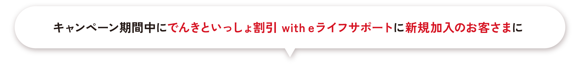 キャンペーン期間中にでんきといっしょ割引 with eライフサポートに新規加入のお客さまに