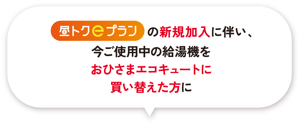 昼トクeプランの新規加入に伴い、今ご使用中の給湯機をおひさまエコキュートに買い替えた方に