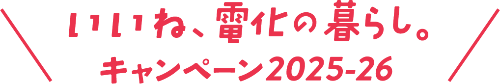 いいね、電化の暮らし。キャンペーン2025-26