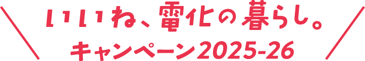 いいね、電化の暮らし。キャンペーン2025-26