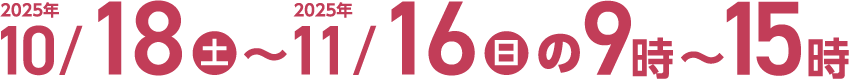2025年10月18日(土)～2025年11月16日(日)の9時～15時
