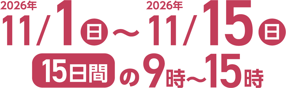 2026年11月1日(日)~2026年11月15日(日)15日間の9時〜15時