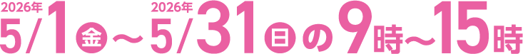 2026年5月1日（金）～2026年5月31日（日）の9時〜15時