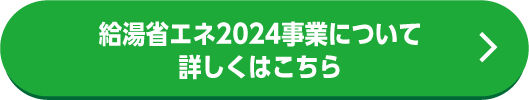 給湯省エネ2024事業ついて詳しくはこちら