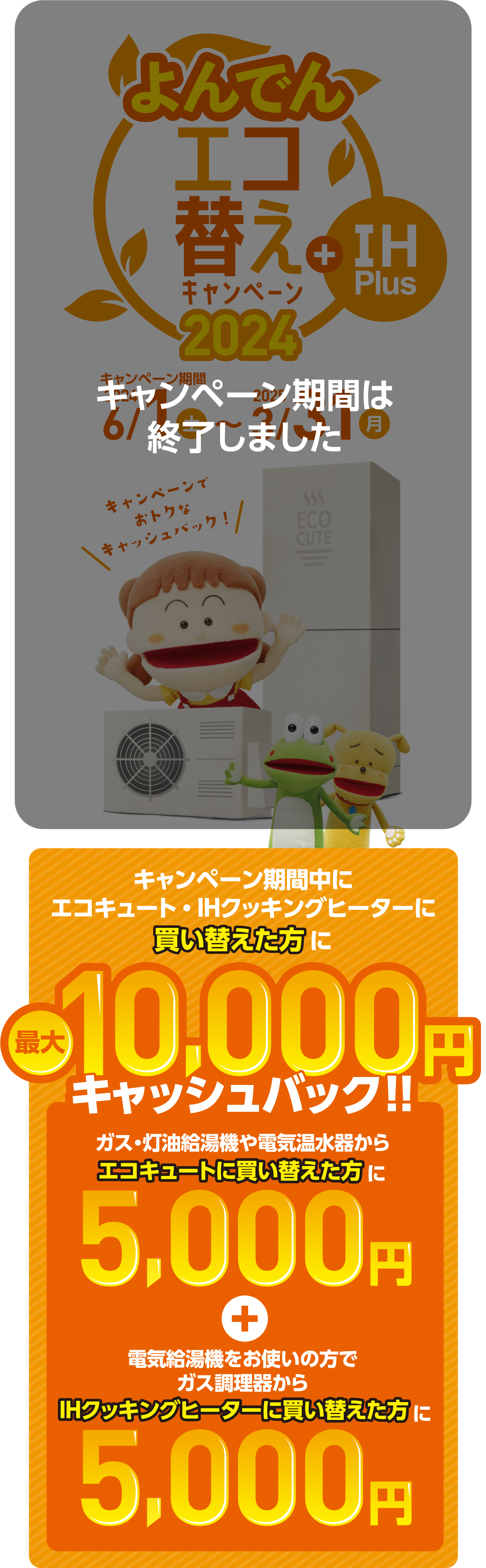 エコ替え + IH Plus キャンペーン / キャンペーン期間中にエコキュート・IHクッキングヒーターに買い替えた方に最大10,000円キャッシュバック！！