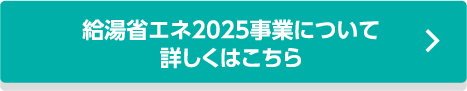 給湯省エネ2025事業について詳しくはこちら