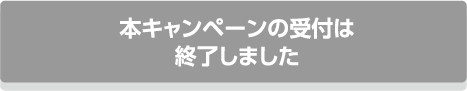 本キャンペーンの受付は終了しました