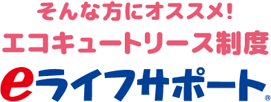 そんな方にオススメ！エコキュートリース制度 eライフサポート