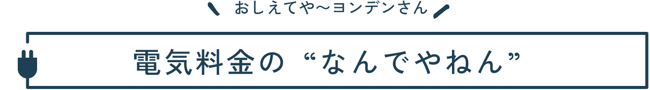 おしえてや~ヨンデンさん 電気料金の“なんでやねん”