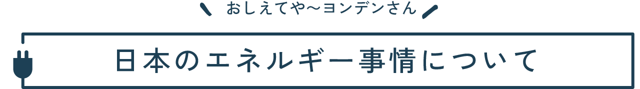 日本のエネルギー​事情について
