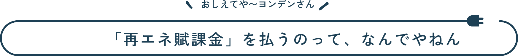 おしえてや~ヨンデンさん 「再エネ賦課金」を払うのって、なんでやねん